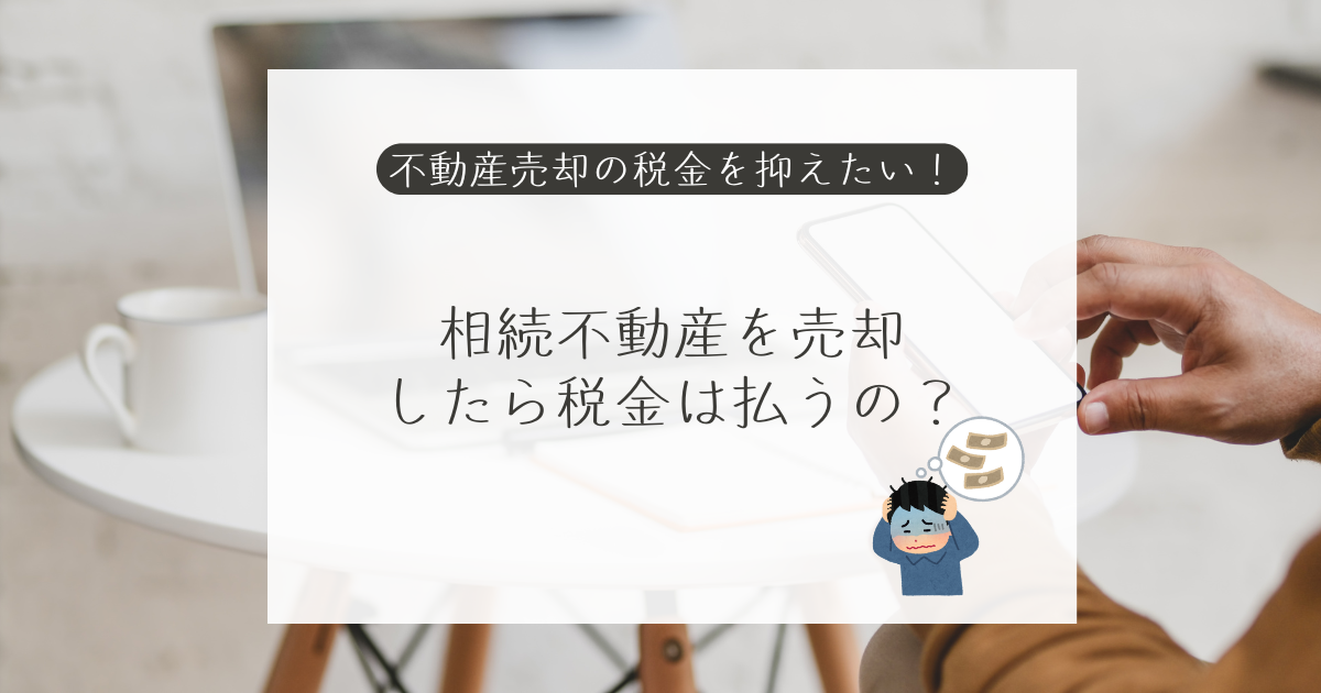 相続した不動産を売却したら【税金編①】