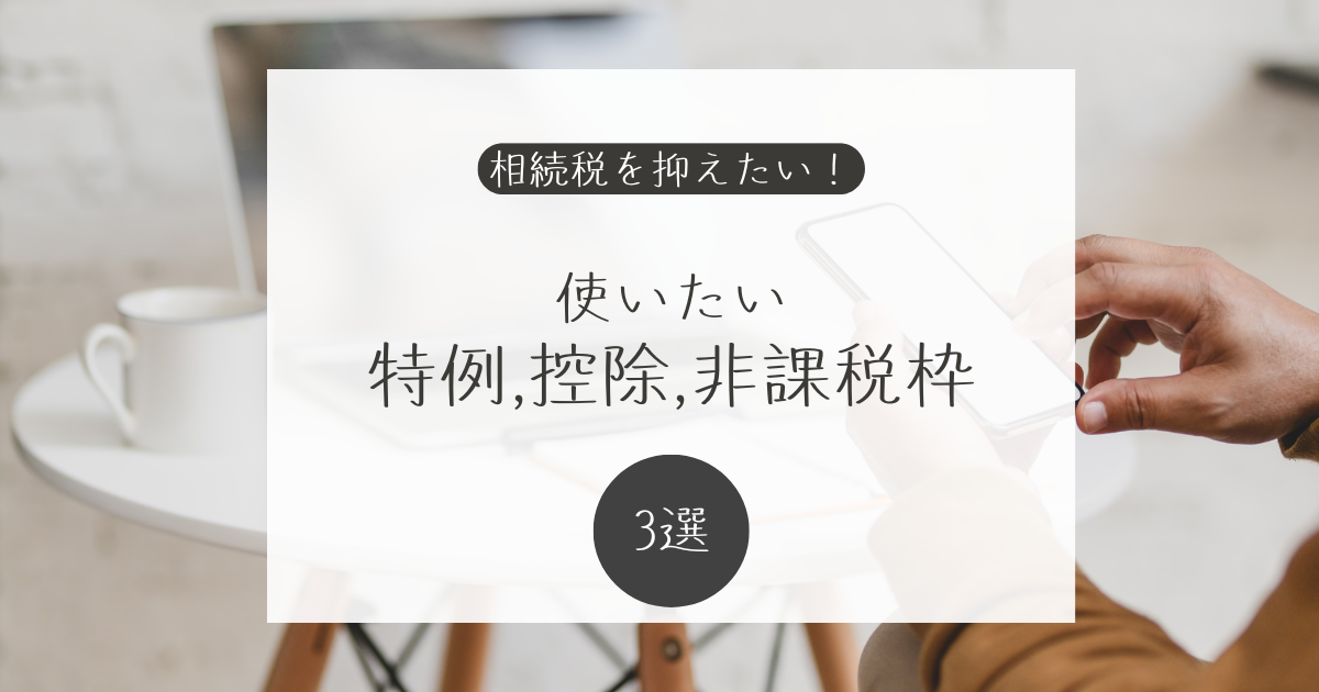 相続税を抑えたい！使える制度をご紹介します